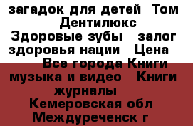 1400 загадок для детей. Том 2  «Дентилюкс». Здоровые зубы — залог здоровья нации › Цена ­ 424 - Все города Книги, музыка и видео » Книги, журналы   . Кемеровская обл.,Междуреченск г.